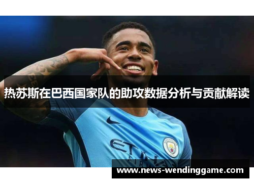 热苏斯在巴西国家队的助攻数据分析与贡献解读