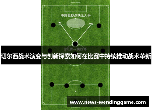 切尔西战术演变与创新探索如何在比赛中持续推动战术革新