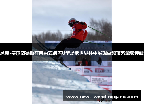 尼克·费尔南德斯在自由式滑雪U型场地世界杯中展现卓越技艺荣获佳绩