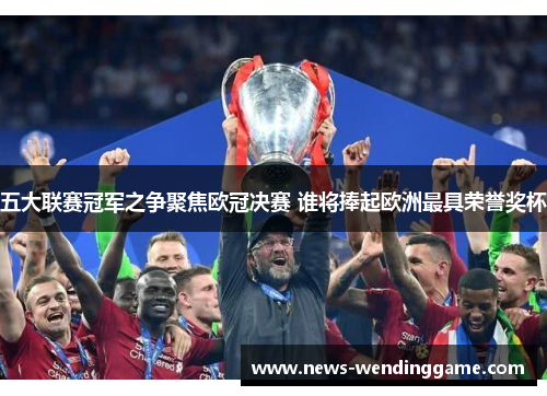 五大联赛冠军之争聚焦欧冠决赛 谁将捧起欧洲最具荣誉奖杯