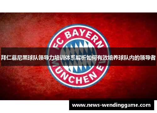 拜仁慕尼黑球队领导力培训体系解析如何有效培养球队内的领导者