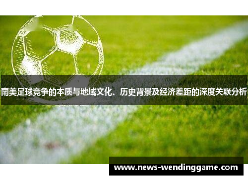 南美足球竞争的本质与地域文化、历史背景及经济差距的深度关联分析