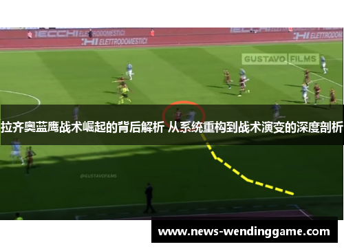 拉齐奥蓝鹰战术崛起的背后解析 从系统重构到战术演变的深度剖析