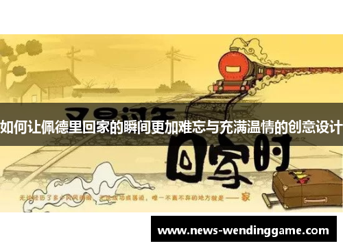 如何让佩德里回家的瞬间更加难忘与充满温情的创意设计