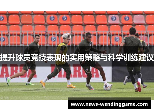 提升球员竞技表现的实用策略与科学训练建议
