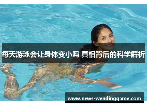 每天游泳会让身体变小吗 真相背后的科学解析