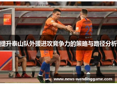 提升泰山队外援进攻竞争力的策略与路径分析