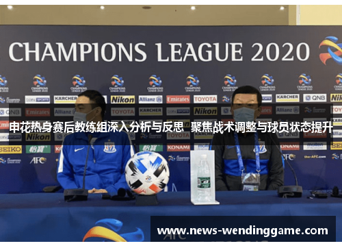 申花热身赛后教练组深入分析与反思  聚焦战术调整与球员状态提升