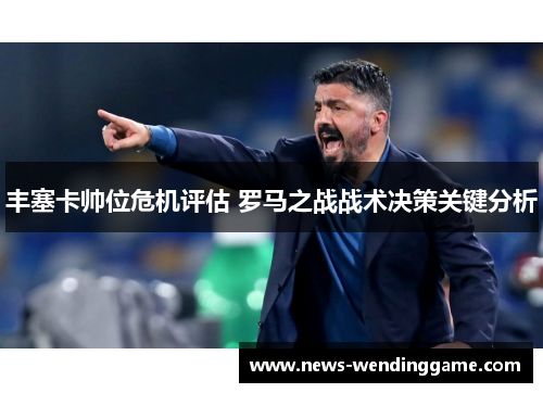 丰塞卡帅位危机评估 罗马之战战术决策关键分析
