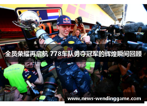 全员荣耀再启航 778车队勇夺冠军的辉煌瞬间回顾