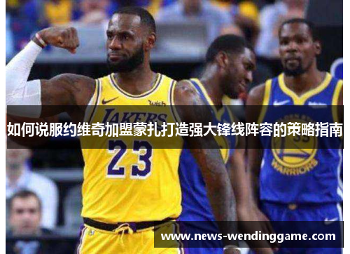 如何说服约维奇加盟蒙扎打造强大锋线阵容的策略指南