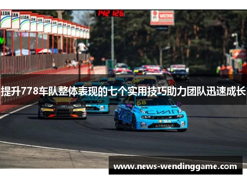 提升778车队整体表现的七个实用技巧助力团队迅速成长