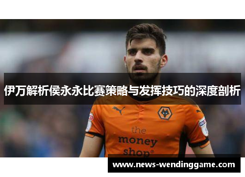 伊万解析侯永永比赛策略与发挥技巧的深度剖析