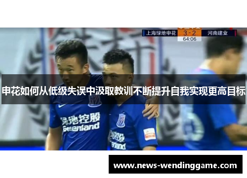 申花如何从低级失误中汲取教训不断提升自我实现更高目标