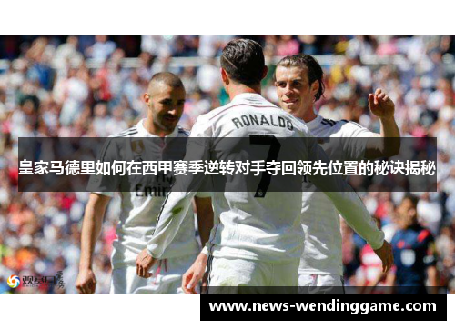 皇家马德里如何在西甲赛季逆转对手夺回领先位置的秘诀揭秘