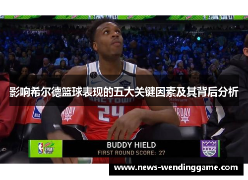 影响希尔德篮球表现的五大关键因素及其背后分析