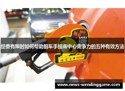 经费有限时如何帮助前车手提高中心竞争力的五种有效方法