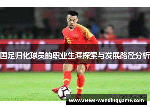 国足归化球员的职业生涯探索与发展路径分析
