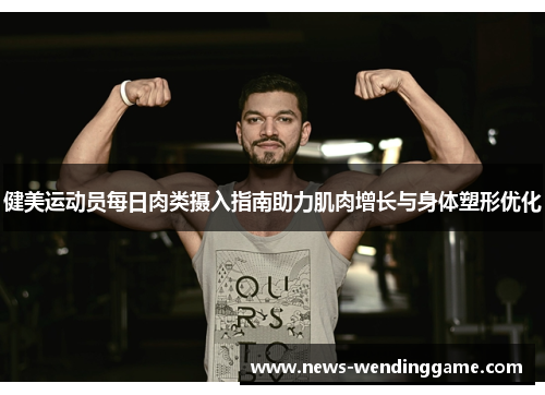健美运动员每日肉类摄入指南助力肌肉增长与身体塑形优化