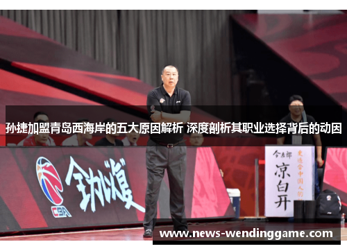 孙捷加盟青岛西海岸的五大原因解析 深度剖析其职业选择背后的动因