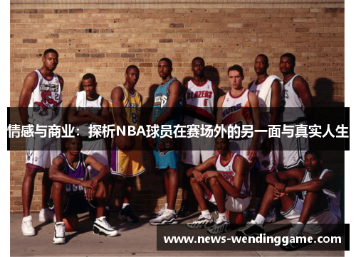 情感与商业：探析NBA球员在赛场外的另一面与真实人生