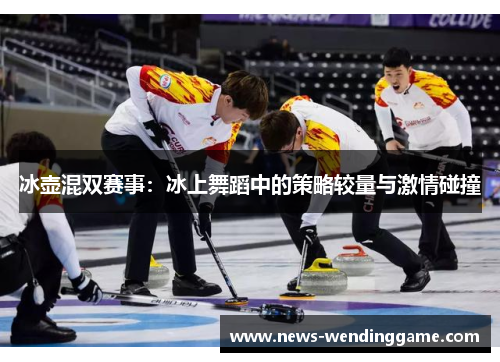 冰壶混双赛事：冰上舞蹈中的策略较量与激情碰撞