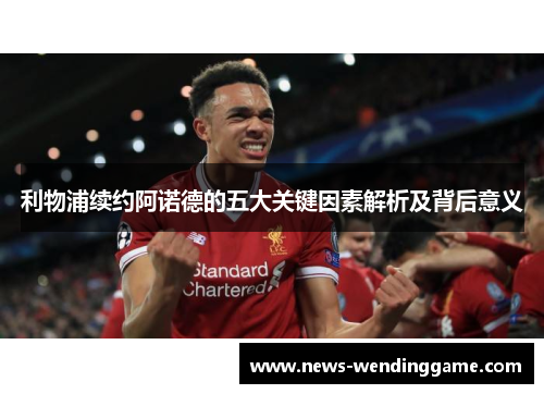 利物浦续约阿诺德的五大关键因素解析及背后意义