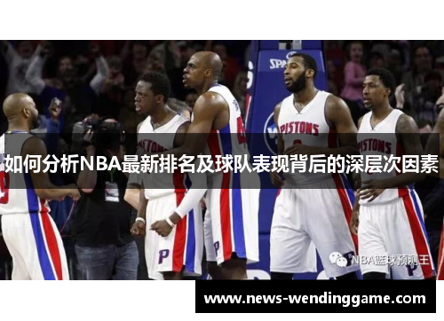 如何分析NBA最新排名及球队表现背后的深层次因素