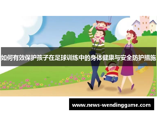 如何有效保护孩子在足球训练中的身体健康与安全防护措施