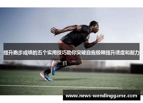 提升跑步成绩的五个实用技巧助你突破自我极限提升速度和耐力