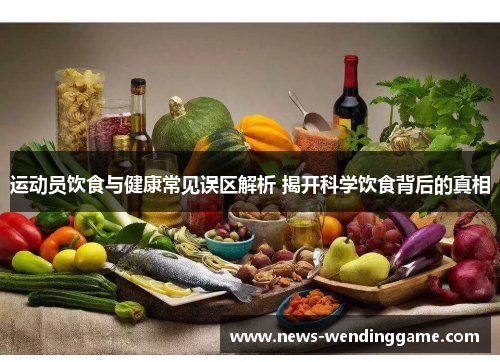 运动员饮食与健康常见误区解析 揭开科学饮食背后的真相