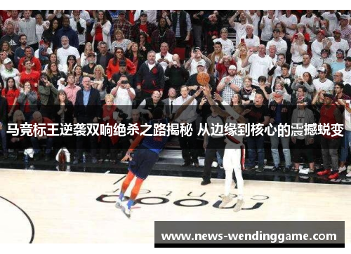 马竞标王逆袭双响绝杀之路揭秘 从边缘到核心的震撼蜕变