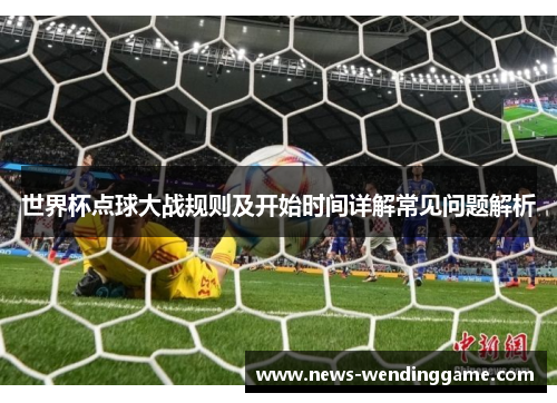 世界杯点球大战规则及开始时间详解常见问题解析