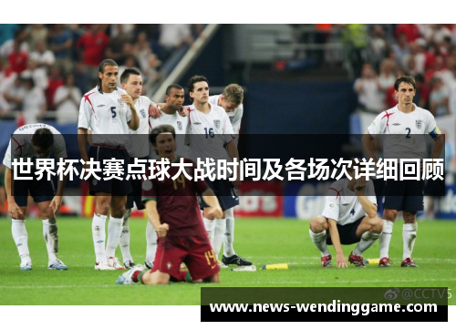 世界杯决赛点球大战时间及各场次详细回顾