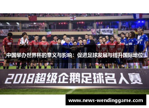 中国举办世界杯的意义与影响：促进足球发展与提升国际地位