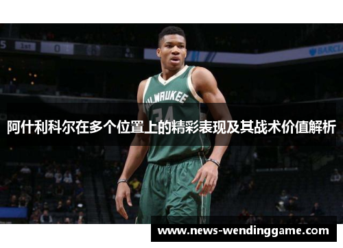 阿什利科尔在多个位置上的精彩表现及其战术价值解析