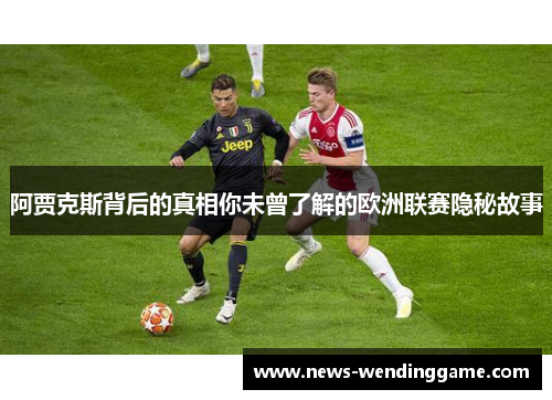 阿贾克斯背后的真相你未曾了解的欧洲联赛隐秘故事